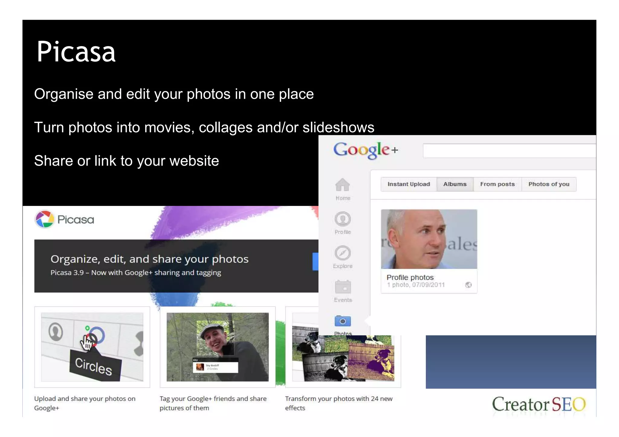 Picasa
Organise and edit your photos in one place

Turn photos into movies, collages and/or slideshows

Share or link to your website
 