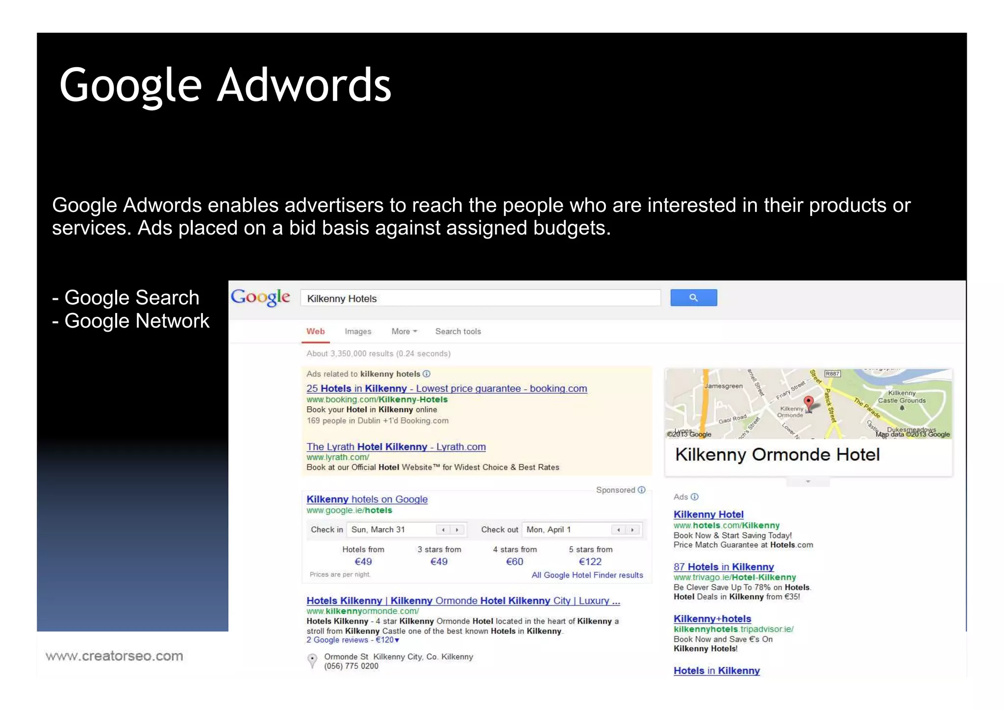 Google Adwords

Google Adwords enables advertisers to reach the people who are interested in their products or
services. Ads placed on a bid basis against assigned budgets.


- Google Search
- Google Network
 