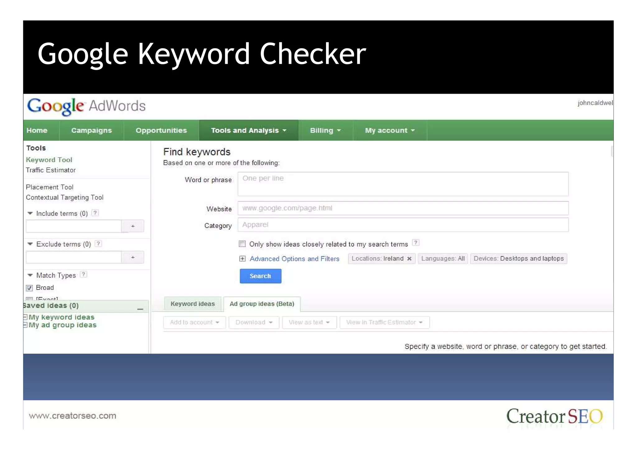 Google Keyword Checker

Google Adwords enables advertisers to reach the people who are interested in their products or
services. Ads placed on a bid basis against assigned budgets.


- Google Search
- Google Network
 