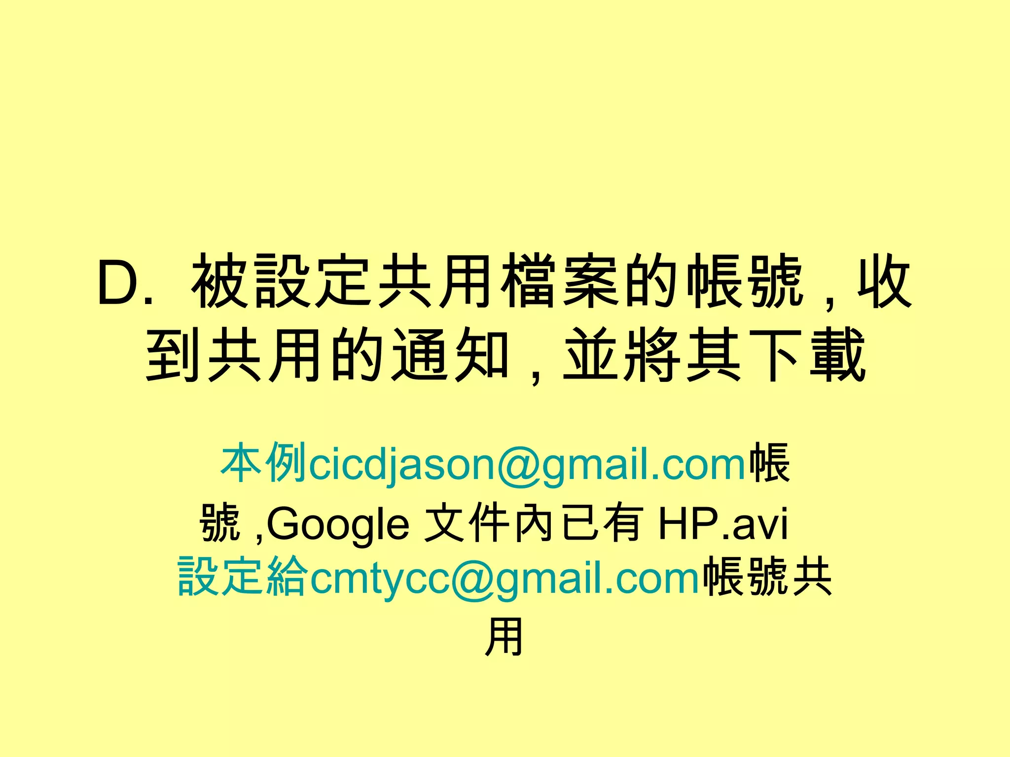 D. 被設定共用檔案的帳號 , 收
 到共用的通知 , 並將其下載
  本例cicdjason@gmail.com帳
 號 ,Google 文件內已有 HP.avi
 設定給cmtycc@gmail.com帳號共
            用
 