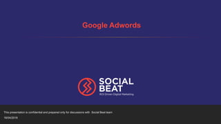 This presentation is confidential and prepared only for discussions with Social Beat team
16/04/2018
Google Adwords
 