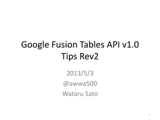 Google Fusion Tables API v1.0
Tips Rev2
2013/5/3
@awwa500
Wataru Sato
1
 