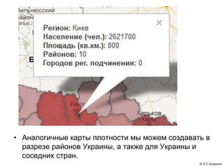 • Аналогичные карты плотности мы можем создавать в
  разрезе районов Украины, а также для Украины и
  соседних стран.
                                               © О.С.Хоменок
 