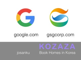 google.com gsgcorp.com
Book Homes in Koreajosanku
KOZAZA
 