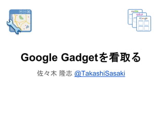 Google Gadgetsを看取る 
佐々木隆志@TakashiSasaki 
 