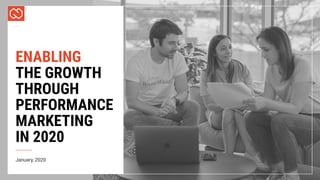 ENABLING
THE GROWTH
THROUGH
PERFORMANCE
MARKETING
IN 2020
January, 2020
 