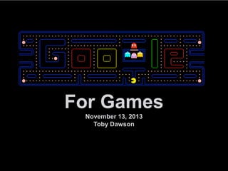 For Games
November 13, 2013
Toby Dawson

Google confidential and proprietary

1

 