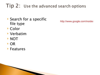    Search for a specific   http://www.google.com/insidesearch
    file type
   Color
   Verbatim
   NOT
   OR
   Features
 