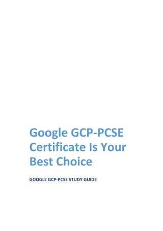 Google GCP-PCSE
Certificate Is Your
Best Choice
GOOGLE GCP-PCSE STUDY GUIDE
 