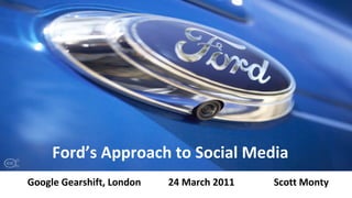 Ford’s Approach to Social Media Google Gearshift, London 24 March 2011 Scott Monty 