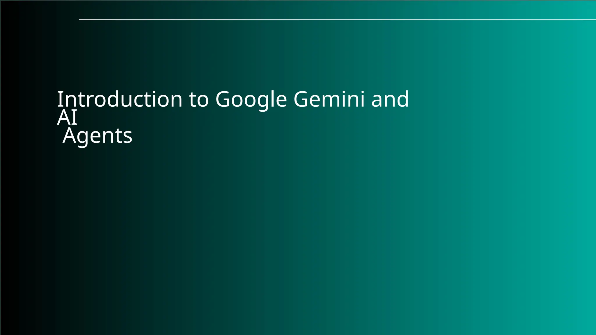 Introduction to Google Gemini and
AI
Agents
 