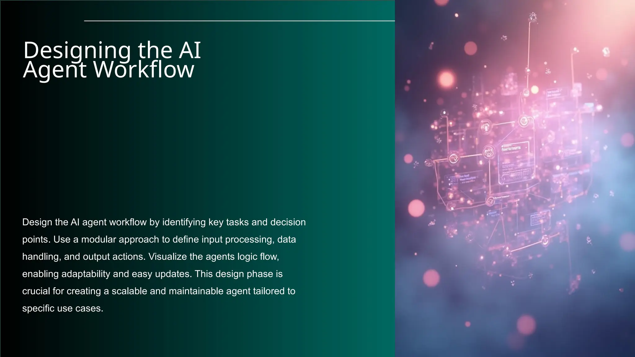 Designing the AI
Agent Workflow
Design the AI agent workflow by identifying key tasks and decision
points. Use a modular approach to define input processing, data
handling, and output actions. Visualize the agents logic flow,
enabling adaptability and easy updates. This design phase is
crucial for creating a scalable and maintainable agent tailored to
specific use cases.
 