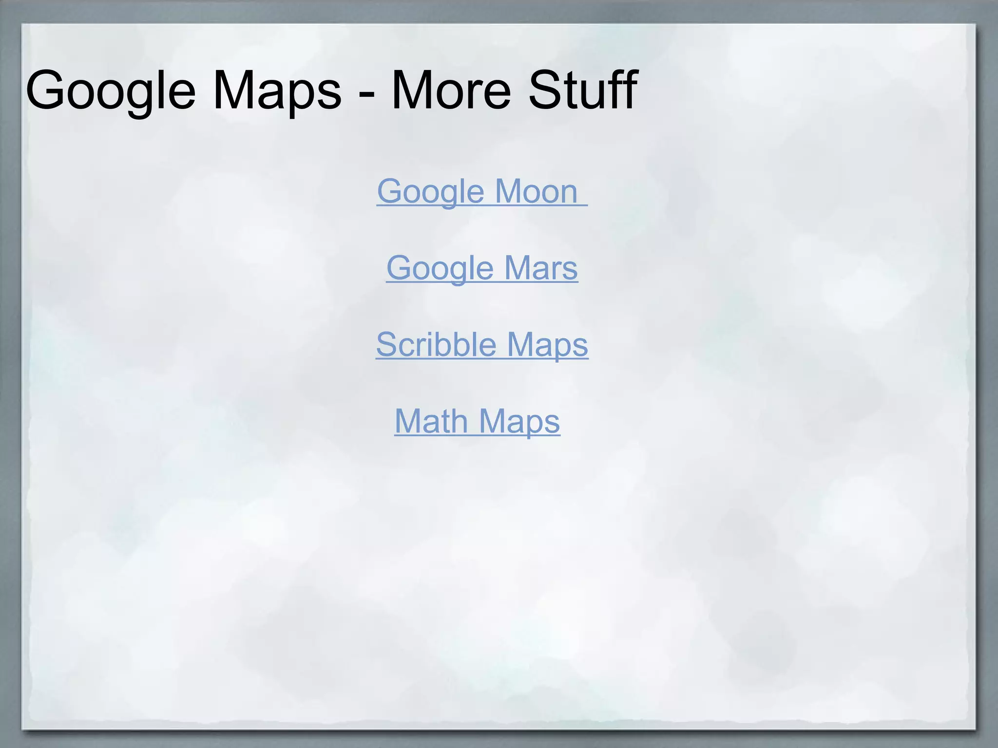 Google Maps - More Stuff Google Moon  Google Mars   Scribble Maps   Math Maps   