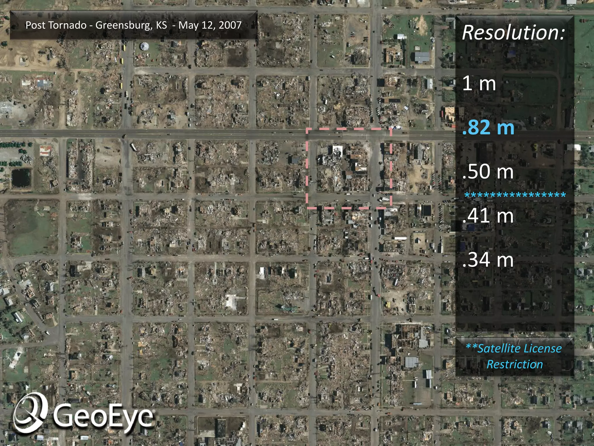 Post Tornado - Greensburg, KS - May 12, 2007
                                               Resolution:

                                               1m
                                               .82 m
                                               .50 m
                                               ****************
                                               .41 m
                                               .34 m


                                               **Satellite License
                                                  Restriction
 