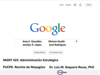 Amy E. González Miriam Ovalle
Joselyn A. López José Rodríguez
MGNT 425: Administración Estratégica
Dr. Luis M. Baquero Rosas, PhDPUCPR- Recinto de Mayagüez
 