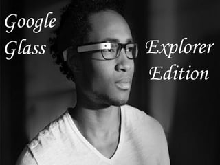 Google
Glass    Explorer
         Edition
 