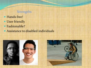 Strengths
 Hands free!
 User friendly
 Fashionable?
 Assistance to disabled individuals
 