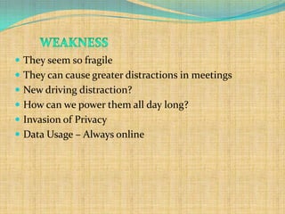  They seem so fragile
 They can cause greater distractions in meetings
 New driving distraction?
 How can we power them all day long?
 Invasion of Privacy
 Data Usage – Always online
 