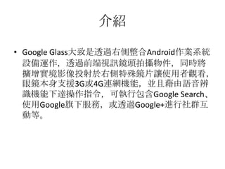 B
? Google Glass͸^҂AndroidIϵy
O\͸^ǰҕӍR^Ĕzͬr
UӰͶ҂RƬ׌ʹ^
R֧Ԯ3G4GBWCܣKҽZ
RC_ָɈаGoogle Search
ʹGoogle·գ͸^Google+MȺ
ӵȡ
 
