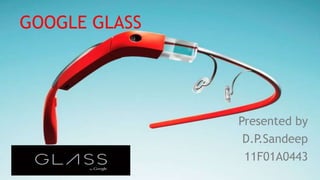 GOOGLE GLASS
Presented by
D.P.Sandeep
11F01A0443
 
