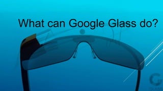 What can Google Glass do?
 