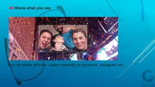 You can share pictures ,videos instantly on facebook ,instagram etc.
04 Share what you see
 