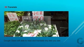Google Glass will able to read and translate any text you see
06 Translate
 