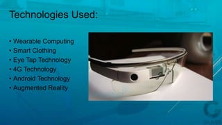 Technologies Used:
• Wearable Computing
• Smart Clothing
• Eye Tap Technology
• 4G Technology
• Android Technology
• Augmented Reality
 
