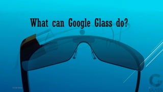 What can Google Glass do?
15-04-2014 21
 