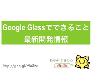 Google Glassでできること
最新開発情報
わかめ まさひろ

http://goo.gl/ViuSzc

 