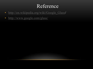 Reference
• http://en.wikipedia.org/wiki/Google_Glass/
• http://www.google.com/glass/

 