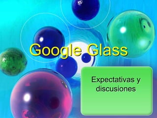 Google Glass
Expectativas y
discusiones

 