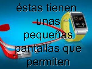 éstas tienen
unas
pequeñas
pantallas que
permiten

 
