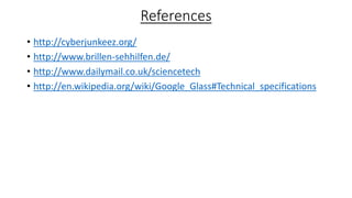 References
• http://cyberjunkeez.org/
• http://www.brillen-sehhilfen.de/
• http://www.dailymail.co.uk/sciencetech
• http://en.wikipedia.org/wiki/Google_Glass#Technical_specifications

 