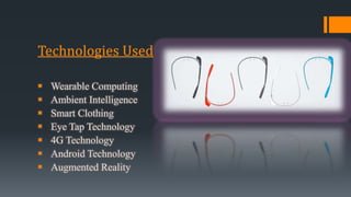 Technologies Used
 Wearable Computing
 Ambient Intelligence
 Smart Clothing
 Eye Tap Technology
 4G Technology
 Android Technology
 Augmented Reality
 