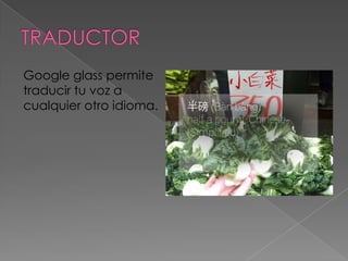 Google glass permite
traducir tu voz a
cualquier otro idioma.
 