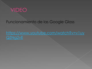 Funcionamiento de las Google Glass
https://www.youtube.com/watch?v=v1uy
QZNg2vE
 