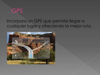 Incorpora un GPS que permite llegar a
cualquier lugar y ofreciendo la mejor ruta.
 