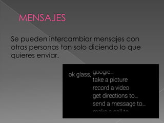 Se pueden intercambiar mensajes con
otras personas tan solo diciendo lo que
quieres enviar.
 