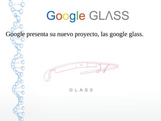 Google GLΛSS
Google presenta su nuevo proyecto, las google glass.
 