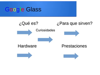 Google Glass
¿Qué es? ¿Para que sirven?
PrestacionesHardware
Curiosidades
 