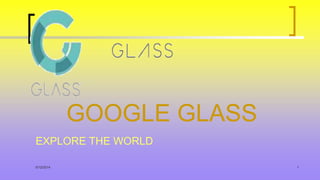 5/12/2014 1
GOOGLE GLASS
EXPLORE THE WORLD
 