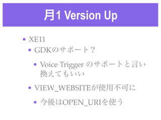 月1 Version Up
• XE11!
• GDKのサポート？!
• Voice Trigger のサポートと言い
換えてもいい!
• VIEW_WEBSITEが使用不可に!
• 今後はOPEN_URIを使う
 