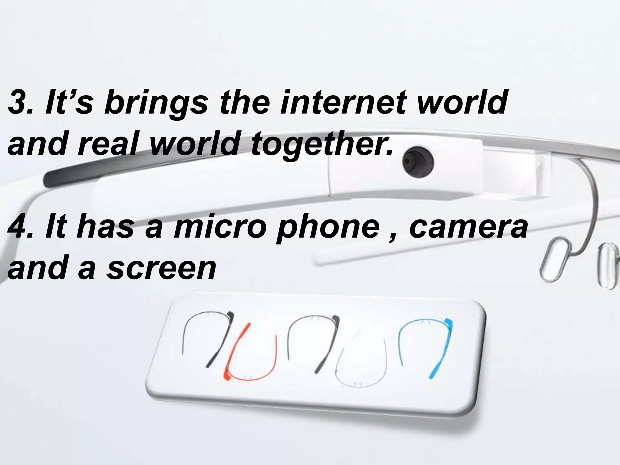3. It’s brings the internet world
and real world together.
4. It has a micro phone , camera
and a screen
 