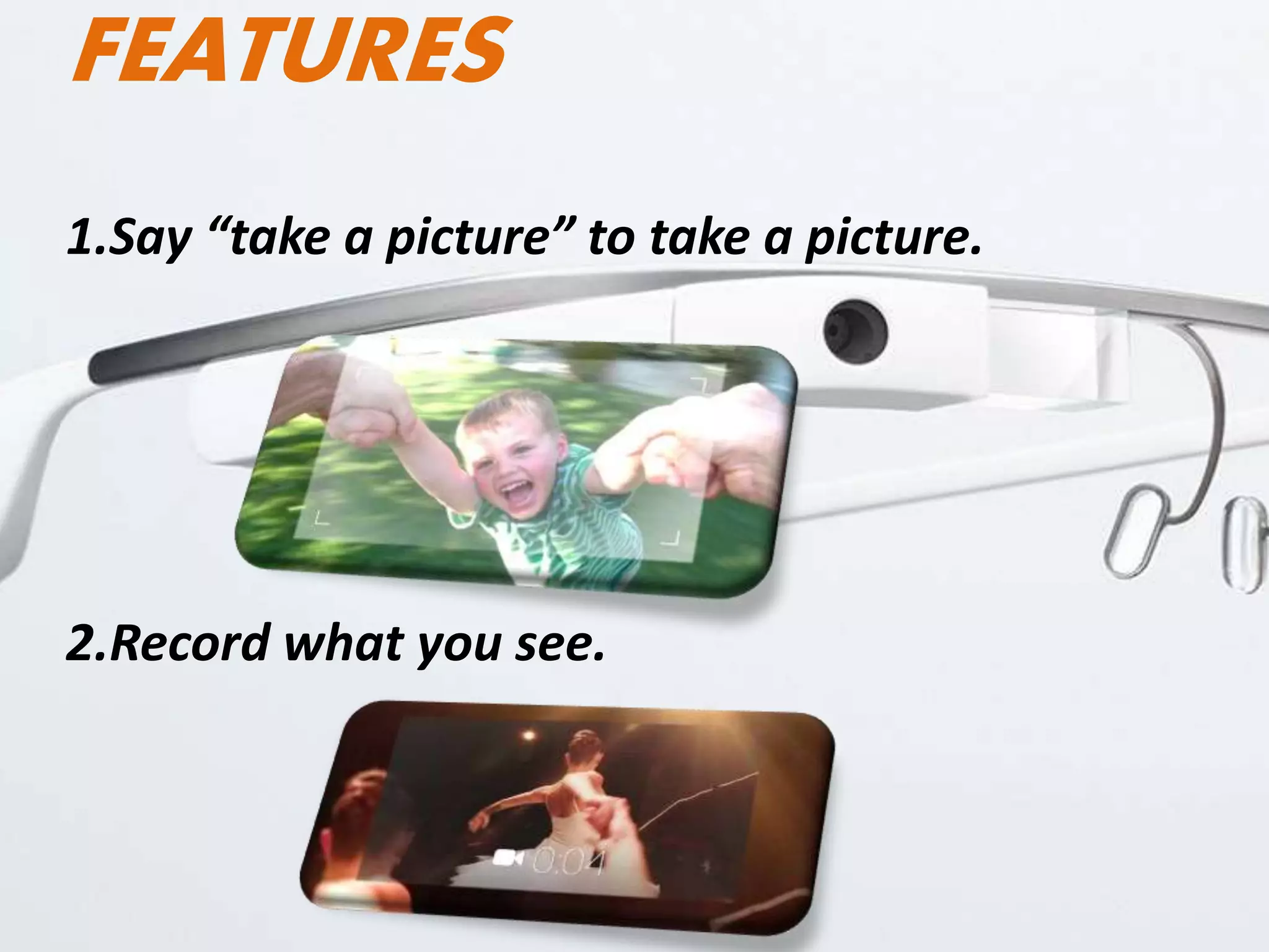 FEATURES
1.Say “take a picture” to take a picture.
2.Record what you see.
 