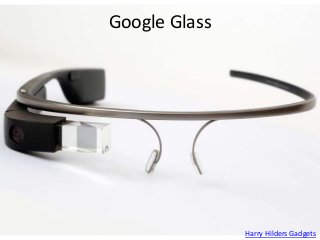 Google Glass
Harry Hilders Gadgets
 