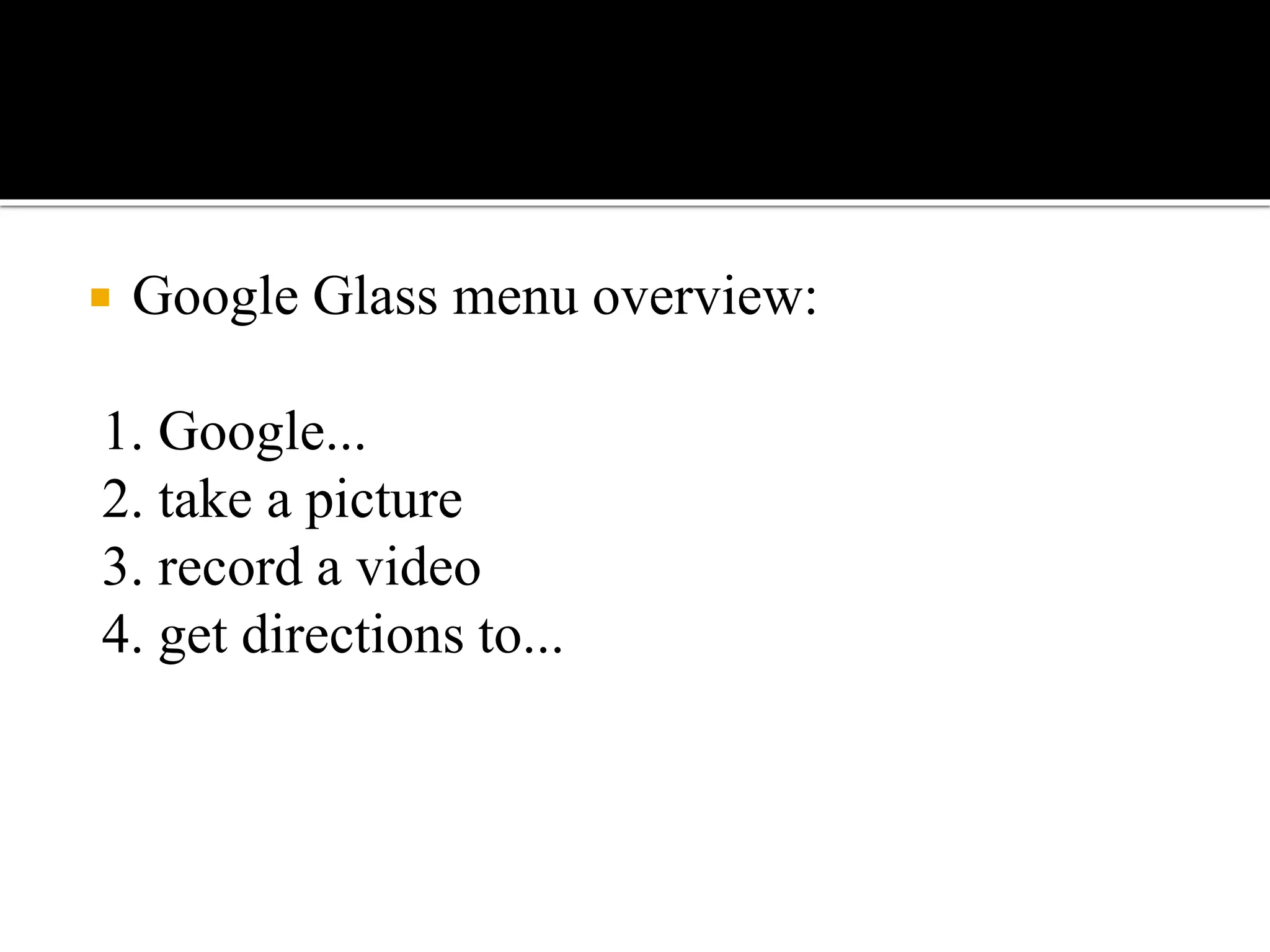  Google Glass menu overview:
1. Google...
2. take a picture
3. record a video
4. get directions to...
 