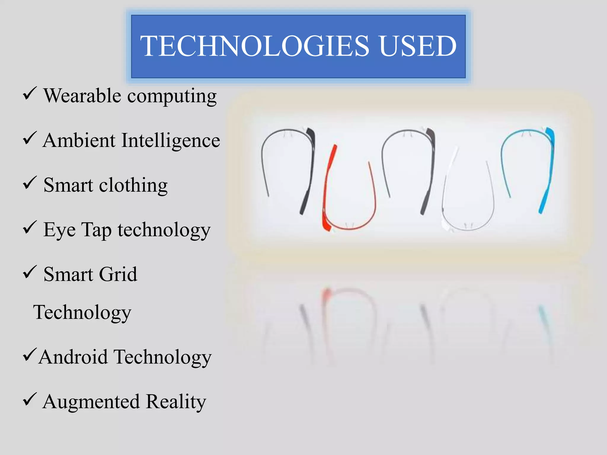 TECHNOLOGIES USED 
Wearable computing 
 Ambient Intelligence 
 Smart clothing 
 Eye Tap technology 
 Smart Grid 
Technology 
Android Technology 
 Augmented Reality 
 