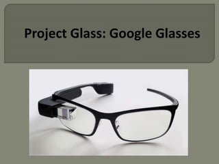 Project Glass: Google Glasses 
 