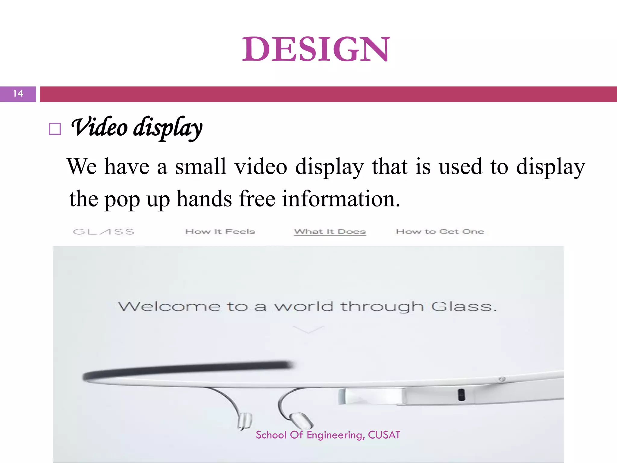 DESIGN 
Video display 
Wehaveasmallvideodisplaythatisusedtodisplaythepopuphandsfreeinformation. 
School Of Engineering, CUSAT 
14 
 